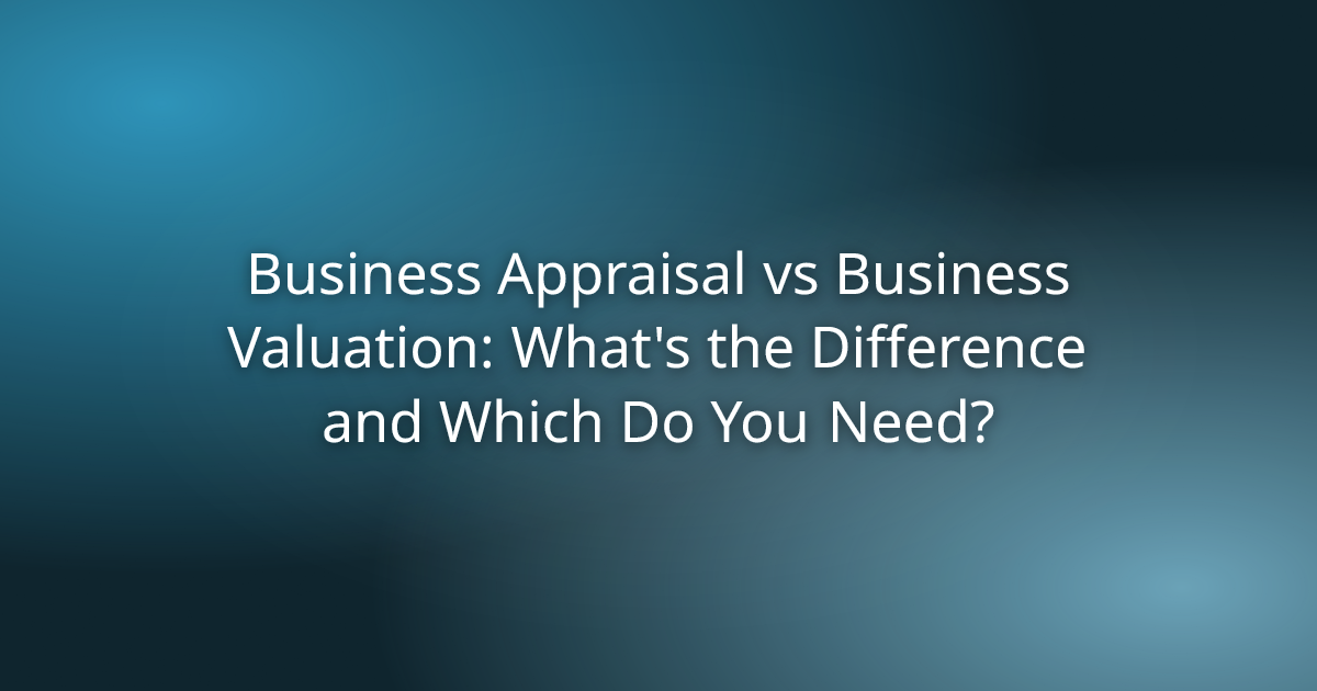 Business Appraisal vs Business Valuation: What's the Difference and Which Do You Need?