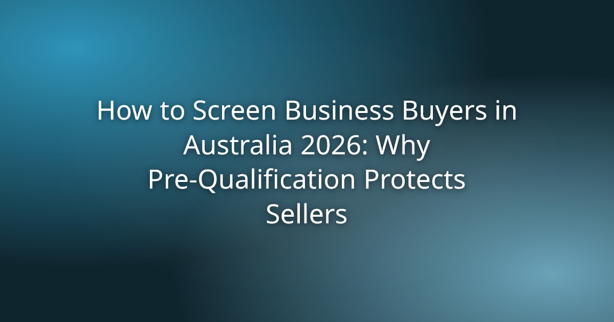 How to Screen Business Buyers in Australia 2026: Why Pre-Qualification Protects Sellers